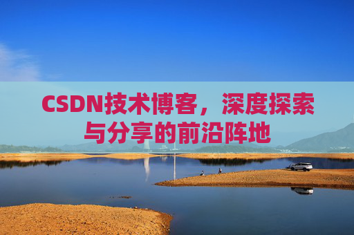 CSDN技术博客，深度探索与分享的前沿阵地